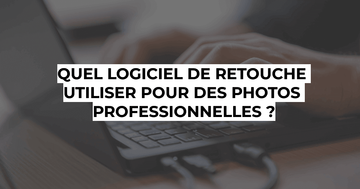 Photographie professionnelle à Bruxelles - Quel logiciel de retouche utiliser pour des photos professionnelles ?